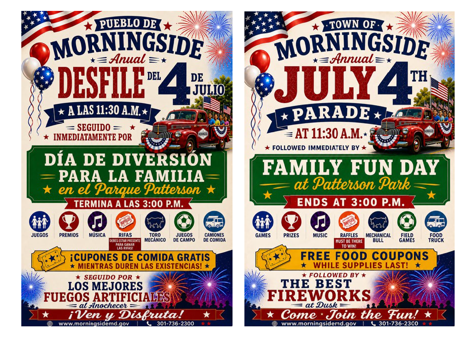 Side-by-side bilingual flyer for the Town of Morningside's annual Fourth of July celebration. The left side is in Spanish and the right side is in English. The flyer features patriotic red, white, and blue graphics including American flags, fireworks, balloons, and a vintage red pickup truck decorated for a parade. English Version (Right Side): Town of Morningside Annual July 4th Parade. Parade begins at 11:30 a.m. Followed immediately by Family Fun Day at Patterson Park. Activities end at 3:00 p.m. Family Fun Day activities include: Games Prizes Music Raffles (must be there to win) Mechanical Bull Field Games Food Trucks Special offer: Free food coupons while supplies last. Followed by: The Best Fireworks at Dusk. Tagline: Come Join the Fun! Contact information: Website: www.morningside.gov Phone: 301-736-2300 Spanish Version (Left Side): Pueblo de Morningside Anual Desfile del 4 de Julio. Desfile a las 11:30 a.m. Seguido inmediatamente por Día de Diversión para la Familia en el Parque Patterson. Termina a las 3:00 p.m. Actividades: Juegos Premios Música Rifas (debes estar presente para ganar las rifas) Toro Mecánico Juegos de Campo Camiones de Comida Oferta especial: ¡Cupones de comida gratis mientras duren las existencias! Seguido por: Los Mejores Fuegos Artificiales al Anochecer. Lema: ¡Ven y Disfruta! Información de contacto: Sitio web: www.morningside.gov Teléfono: 301-736-2300 Decorative elements throughout the flyer include fireworks displays, patriotic balloons, American flags, silhouettes of people watching fireworks, and a vintage red parade truck carrying participants and displaying Town of Morningside branding.